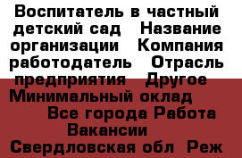 Воспитатель в частный детский сад › Название организации ­ Компания-работодатель › Отрасль предприятия ­ Другое › Минимальный оклад ­ 25 000 - Все города Работа » Вакансии   . Свердловская обл.,Реж г.